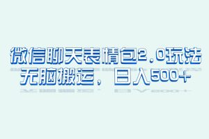 (6589期)微信聊天表情包2.0新玩法,适合小白 无脑搬运。仅凭一部手机,轻松日入500+