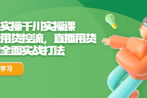 (6559期)全是实操千川实操课,超级带货控流,直播带货 千川全面实战打法