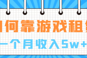 (6617期)如何靠游戏租赁业务一个月收入5w+