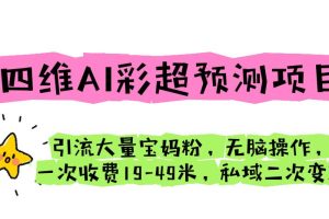 (6491期)四维AI彩超预测项目 引流大量宝妈粉 无脑操作 一次收费19-49 私域二次变现