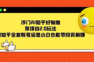 （7498期）冷门AI知乎好物推荐项目2.0玩法，附知乎全套账号运营，小白也能零投资躺赚