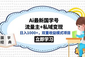 （7299期）全网首发Ai最新国学号流量主+私域变现，日入1000+，双重收益模式项目