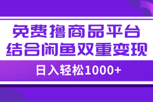 （7790期）【全网首发】日入1000＋免费撸商品平台+闲鱼双平台硬核变现，小白轻松上手