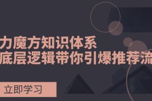 (7950期)引力魔方知识体系,从底层逻辑带你引爆荐推流量!