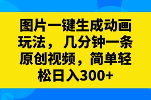 (8165期)图片一键生成动画玩法, 几分钟一条原创视频,简单轻松日入300+