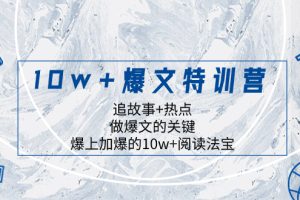 (8174期)10w+爆文特训营,追故事+热点,做爆文的关键  爆上加爆的10w+阅读法宝
