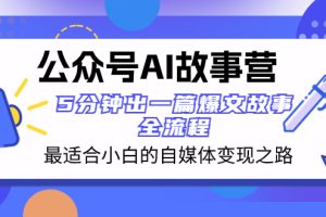 (8173期)公众号AI 故事营 最适合小白的自媒体变现之路  5分钟出一篇爆文故事 全流程