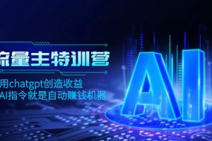 (8175期)AI流量主训练营,学会用chatgpt创造收益,一个AI指令就是自动赚钱机器