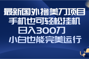 (8230期)国外撸美刀项目,手机也可操作,轻松挂机操作,日入300刀 小白也能完美运行