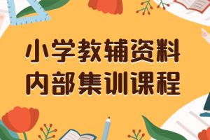 (8310期)小学教辅资料,内部集训保姆级教程。私域一单收益29-129(教程+资料)