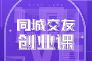 同城交友创业课,和你分享如何在你的城市,进行一场同城交友创业