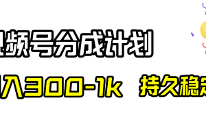 视频号分成计划,日入300-1k,持久稳定!