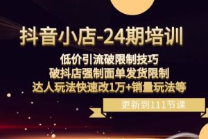 抖音小店-24期:低价引流破限制技巧,破抖店强制面单发货限制,达人玩法快速改1万+销量玩法等