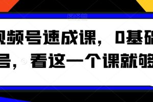 视频号速成课,0基础起号,看这一个课就够了