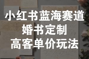 小红书蓝海赛道，婚书定制高客单价玩法