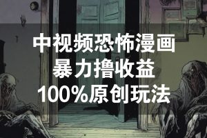 中视频恐怖漫画暴力撸收益,100%原创玩法