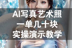 AI写真艺术照，一单几十块，实操演示教学！