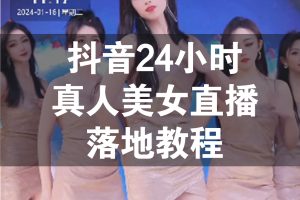 抖音24小时真人美女直播，小白也可操作，落地教程