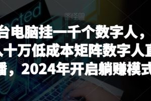 一台电脑挂一千个数字人，月入十万低成本矩阵数字人直播，2024年开启躺赚模式【揭秘】