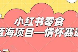 小红书零食蓝海项目—情怀赛道，0门槛，日入300+【揭秘】