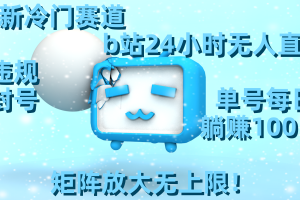 最新冷门赛道，b站24小时无人直播 0违规0封号，单号每日躺赚10