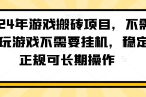 2024年游戏搬砖项目，不需要玩游戏不需要挂机，稳定正规可长期操作