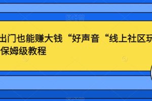 不出门也能赚大钱“好声音“线上社区玩法，保姆级教程【揭秘】