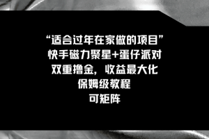 适合过年在家做的项目，快手磁力+蛋仔派对，双重撸金，收益最大化