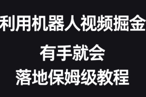 利用机器人视频掘金，有手就会，落地保姆级教程