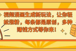视频漫画生成新玩法，让你轻松涨粉，每条都是原创，多种赚钱方式等你来！