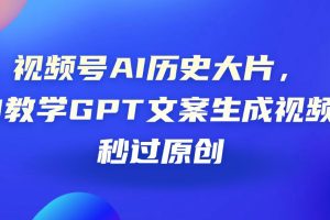 视频号AI历史大片，0-1教学GPT文案生成视频，秒过原创