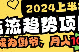2024上半年主流趋势项目，打造中间商的模式，成为倒爷