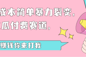 0成本简单暴力裂变，吃瓜付费赛道，不赚钱你来打我