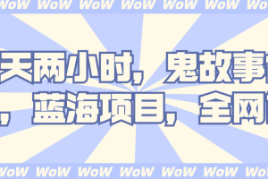一天两小时，鬼故事创作3.0，蓝海项目，全网首发