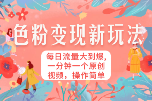色粉变现新玩法，每日流量大到爆，一分钟一个原创视频，操作简单