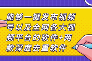 能够一键发布视频号以及全网各大视频平台的软件+两款深度去重软件
