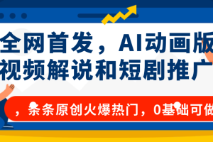 全网首发，AI动画版视频解说和短剧推广，条条原创火爆热门，0基础可做