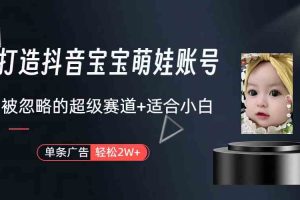 打造抖音宝宝账号，一条广告2W，大部分人忽略的超级赛道（教程+素材+软件）