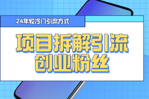 项目拆解引流创业粉丝，24年较冷门引流方式