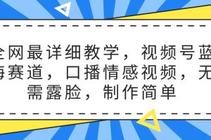 全网最详细教学，视频号蓝海赛道，口播情感视频，无需露脸，制作简单
