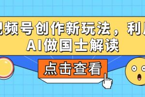 视频号创作新玩法，利用AI做国士解读