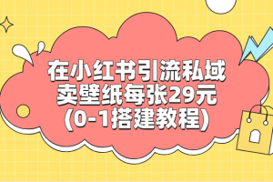 在小红书引流私域卖壁纸每张29元(0-1搭建教程)