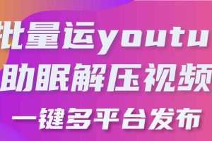 批量搬运YouTube解压助眠视频 一键多平台发布