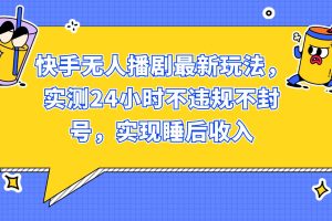 快手无人播剧最新玩法，实测24小时不违规不封号，实现睡后收入