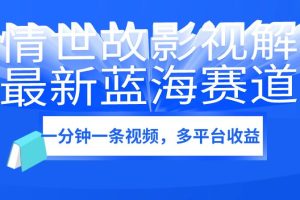 人情世故影视解说，最新蓝海赛道，一分钟一条视频，多平台收益