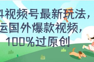 2024视频号最新玩法，搬运国外爆款视频，100%过原创