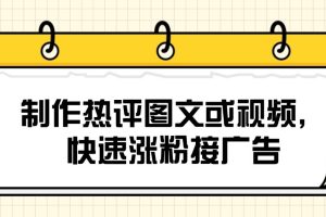制作热评图文或视频，快速涨粉接广告