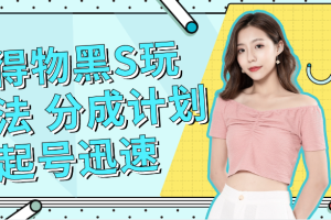 得物黑S玩法 分成计划起号迅速 暴力变现