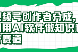 视频号创作者分成，利用AI软件做知识科普赛道，最新玩法