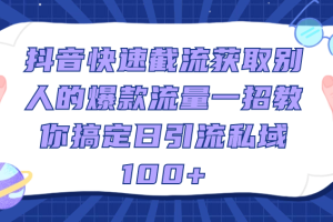 抖音快速截流获取别人的爆款流量一招教你搞定日引流私域100+